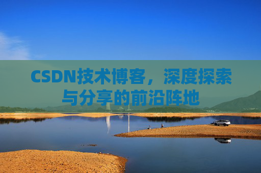 CSDN技术博客，深度探索与分享的前沿阵地